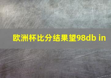 欧洲杯比分结果望98db in